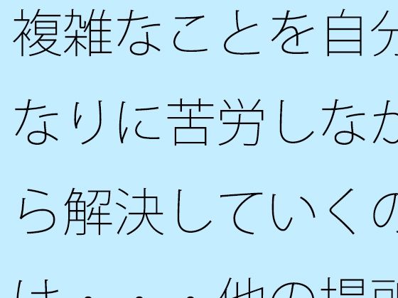 【全編フル漫画】d_572502zero | 【無料】複雑なことを自分なりに苦労しながら解決していくのは・・・他の場所でも同じ | サマールンルン(デモ・体験版あり)