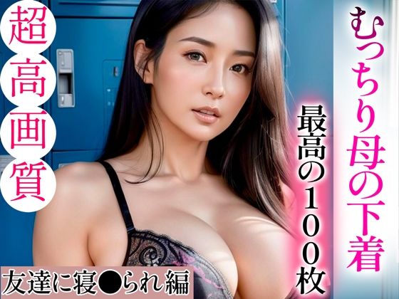 【全編フル漫画】d_334465 | 【超高画質グラビア写真集】むっちり母の下着。最高の100枚〜友達に寝●られ編〜 | あふれる母性【AIイラスト】(熟女)