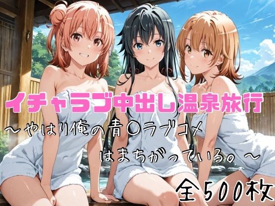 【全編フル漫画】d_752866 | イチャラブ中出し温泉旅行〜やはり俺の青○ラブコメはまちがっている〜 | かわいあい(野外・露出)