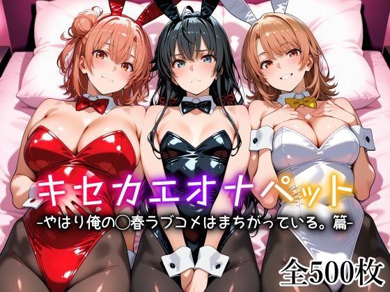【全編フル漫画】d_754212 | キセカエオナペット -やはり俺の◯春ラブコメはまちがっている篇- | 愛玩ファクトリー(メイド)